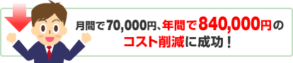 月間で70,000円、年間で840,000円のコスト削減に成功!
