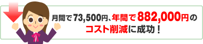月間で73,500円、年間で504,000円のコスト削減に成功!